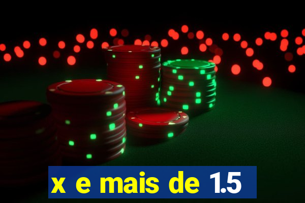 x e mais de 1.5